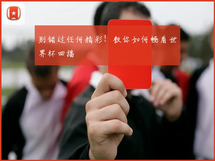 别错过任何精彩！教你如何畅看世界杯回播