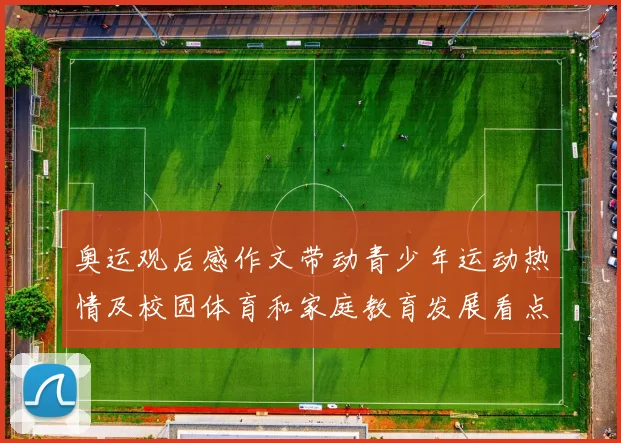 奥运观后感作文带动青少年运动热情及校园体育和家庭教育发展看点