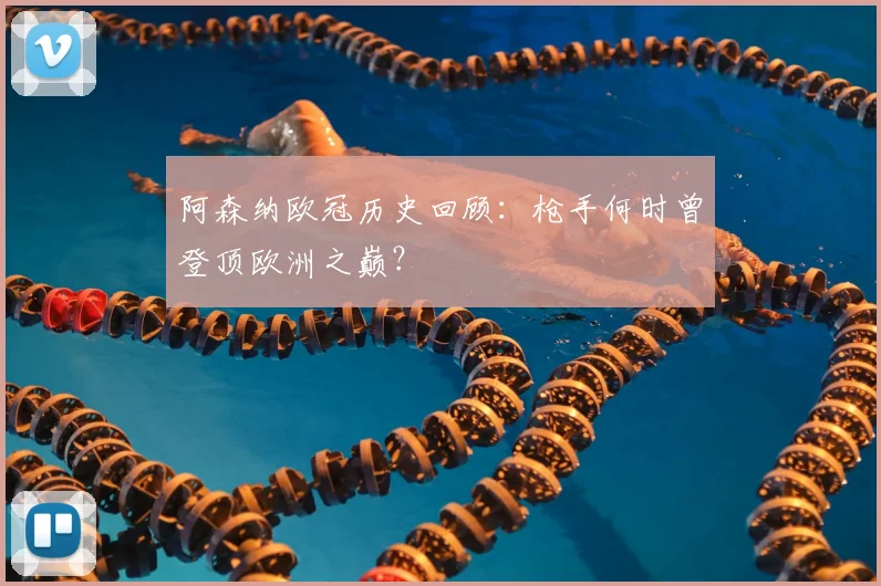 阿森纳欧冠历史回顾：枪手何时曾登顶欧洲之巅？