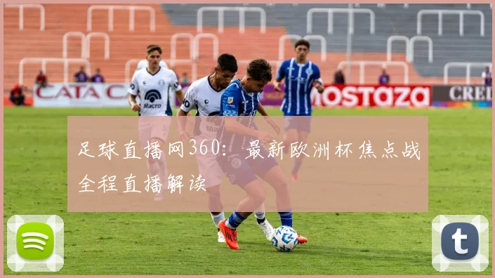 足球直播网360：最新欧洲杯焦点战全程直播解读