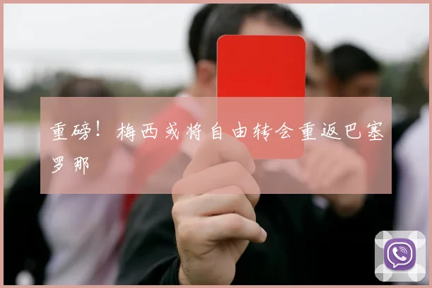 重磅！梅西或将自由转会重返巴塞罗那