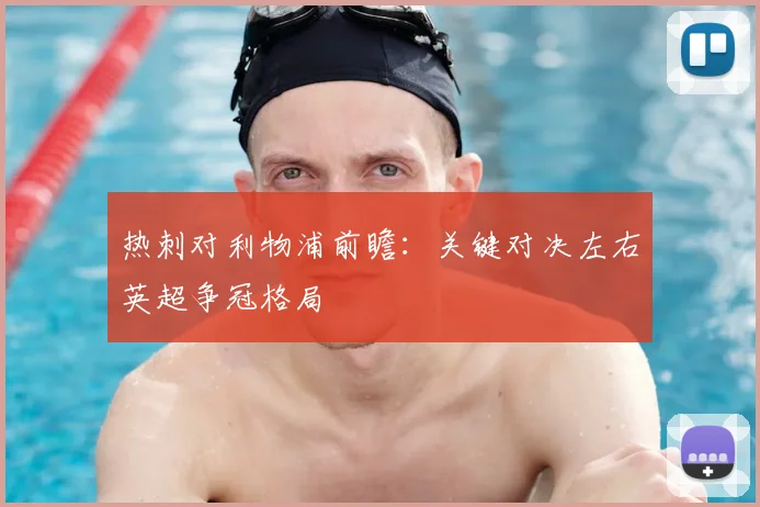热刺对利物浦前瞻：关键对决左右英超争冠格局