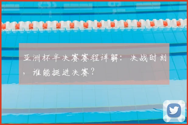 亚洲杯半决赛赛程详解：决战时刻，谁能挺进决赛？