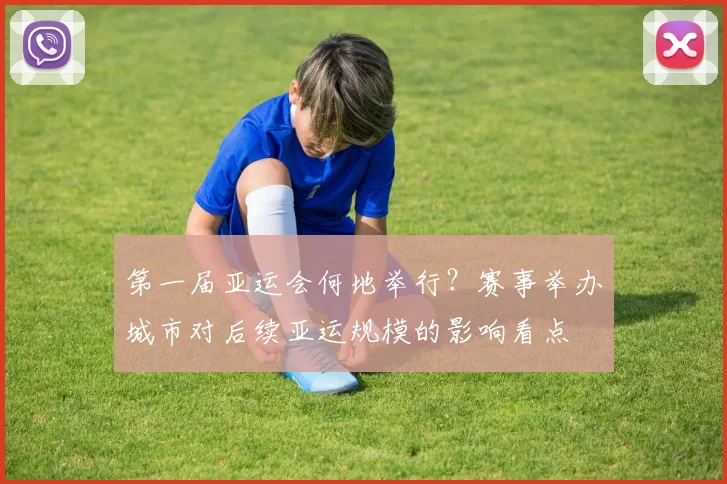 第一届亚运会何地举行？赛事举办城市对后续亚运规模的影响看点