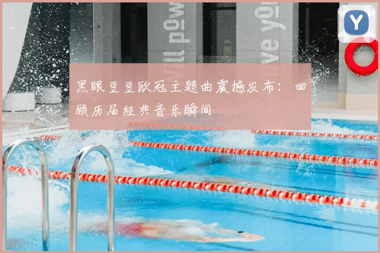 黑眼豆豆欧冠主题曲震撼发布：回顾历届经典音乐瞬间