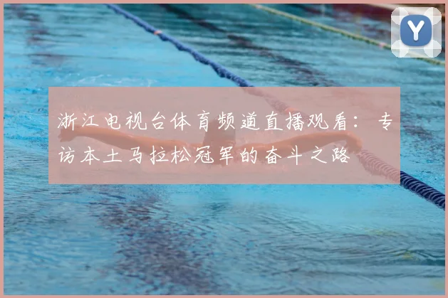 浙江电视台体育频道直播观看：专访本土马拉松冠军的奋斗之路