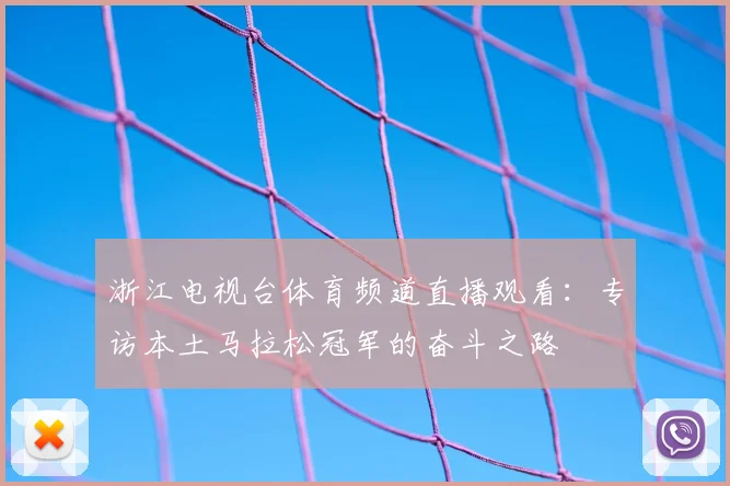浙江电视台体育频道直播观看：专访本土马拉松冠军的奋斗之路