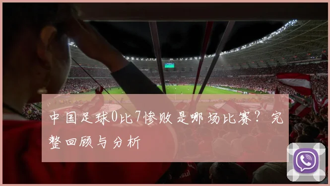 中国足球0比7惨败是哪场比赛？完整回顾与分析