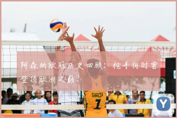 阿森纳欧冠历史回顾：枪手何时曾登顶欧洲之巅？