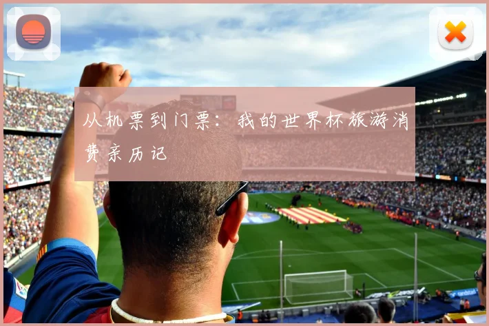 从机票到门票:我的世界杯旅游消费亲历记