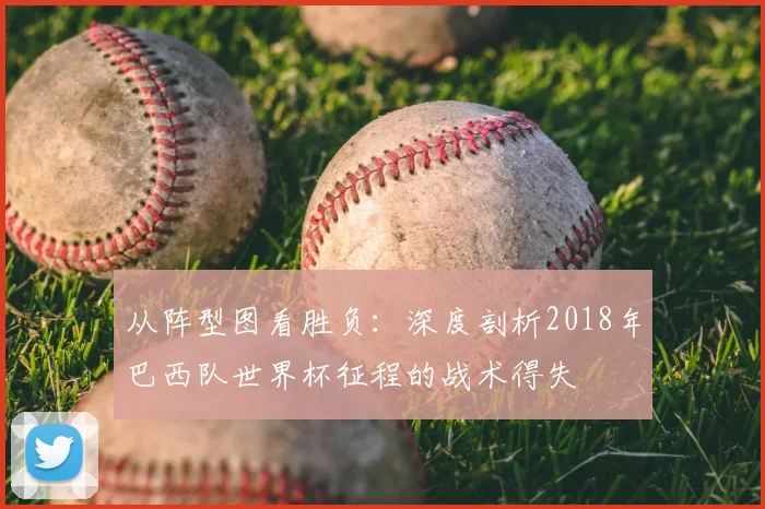 从阵型图看胜负：深度剖析2018年巴西队世界杯征程的战术得失