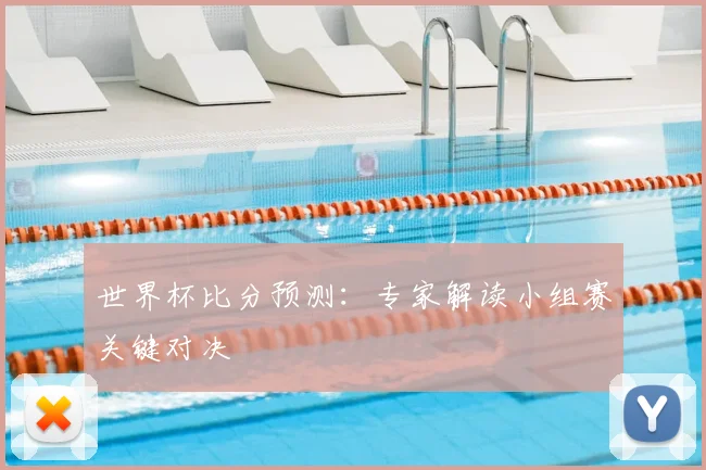 世界杯比分预测：专家解读小组赛关键对决