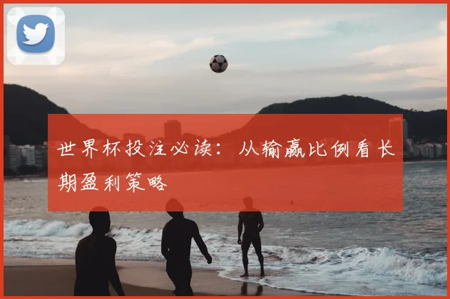 世界杯投注必读:从输赢比例看长期盈利策略
