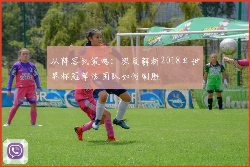从阵容到策略：深度解析2018年世界杯冠军法国队如何制胜