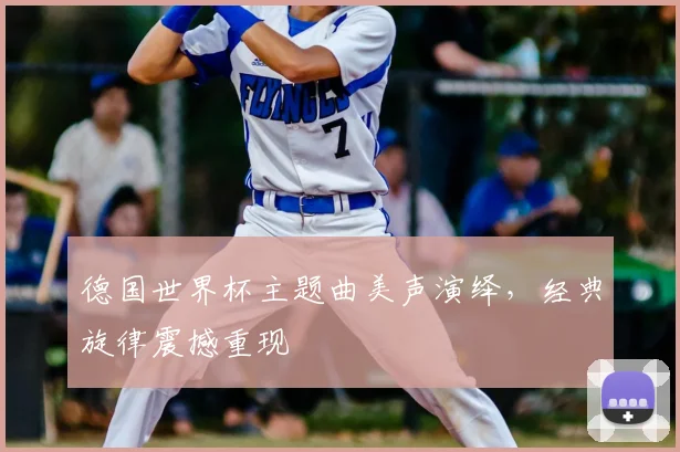 德国世界杯主题曲美声演绎，经典旋律震撼重现
