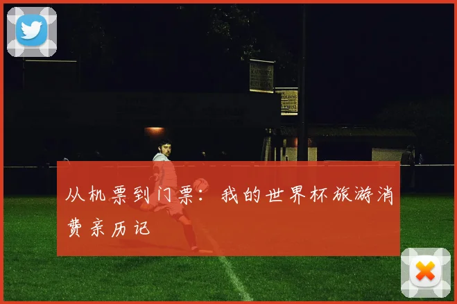 从机票到门票:我的世界杯旅游消费亲历记