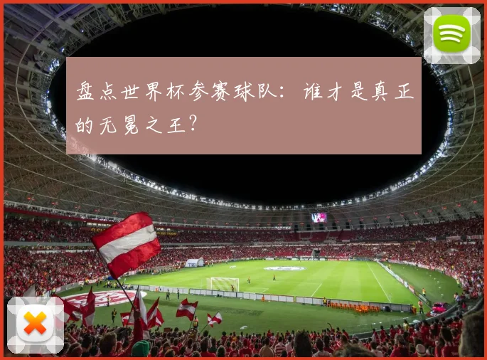 盘点世界杯参赛球队：谁才是真正的无冕之王？