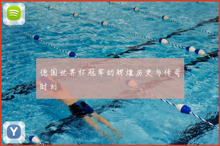 德国世界杯冠军的辉煌历史与传奇时刻