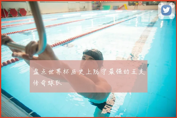 盘点世界杯历史上防守最强的五支传奇球队