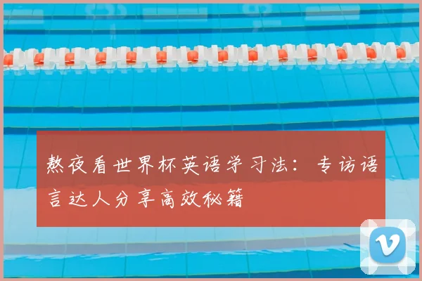 熬夜看世界杯英语学习法:专访语言达人分享高效秘籍