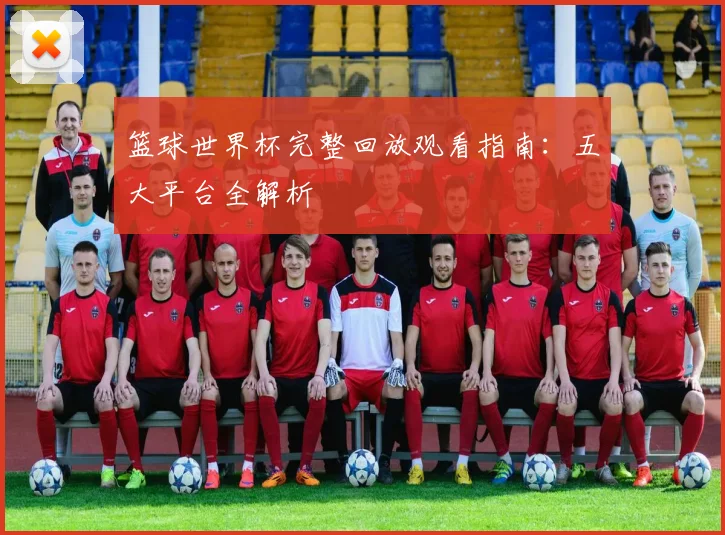 篮球世界杯完整回放观看指南:五大平台全解析